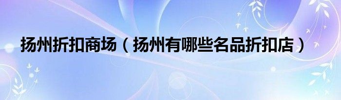 扬州折扣商场（扬州有哪些名品折扣店）