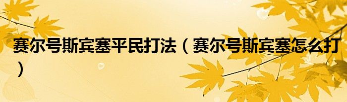 赛尔号斯宾塞平民打法（赛尔号斯宾塞怎么打）