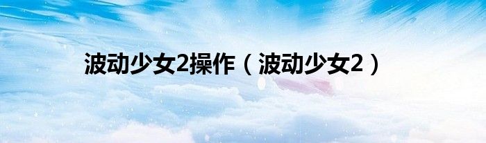 波动少女2操作（波动少女2）