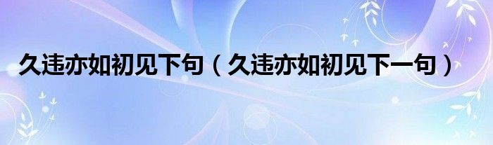 久违亦如初见下句（久违亦如初见下一句）