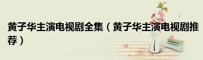 黄子华主演电视剧全集（黄子华主演电视剧推荐）