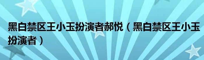 黑白禁区王小玉扮演者郝悦（黑白禁区王小玉扮演者）