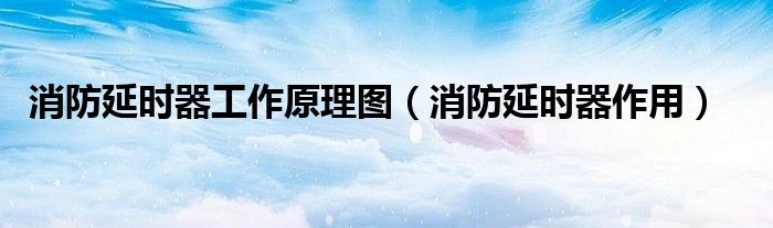 消防延时器工作原理图（消防延时器作用）