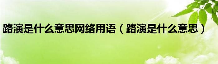 路演是什么意思网络用语（路演是什么意思）