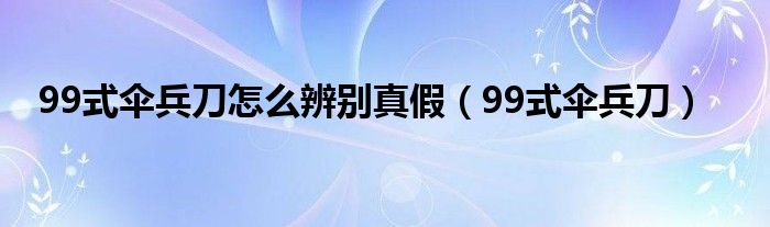 99式伞兵刀怎么辨别真假（99式伞兵刀）