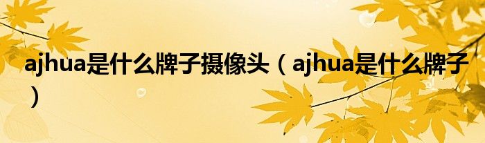 ajhua是什么牌子摄像头（ajhua是什么牌子）