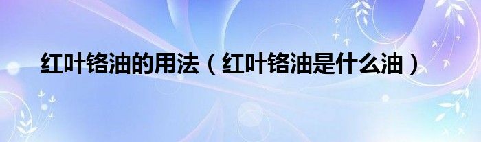 红叶铬油的用法（红叶铬油是什么油）