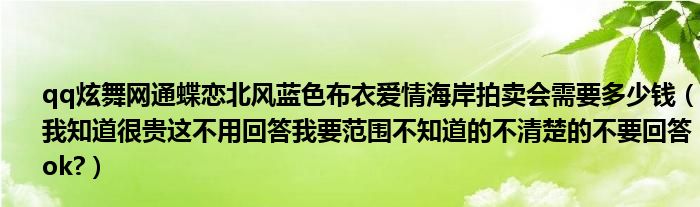qq炫舞网通蝶恋北风蓝色布衣爱情海岸拍卖会需要多少钱（我知道很贵这不用回答我要范围不知道的不清楚的不要回答ok?）