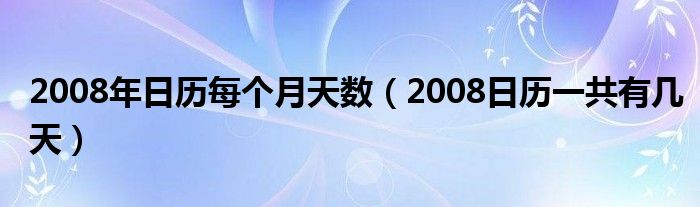 2008年日历每个月天数（2008日历一共有几天）