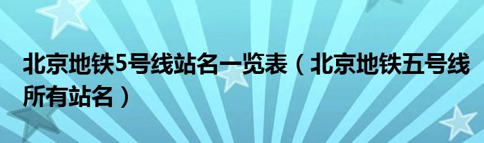 北京地铁5号线站名一览表（北京地铁五号线所有站名）