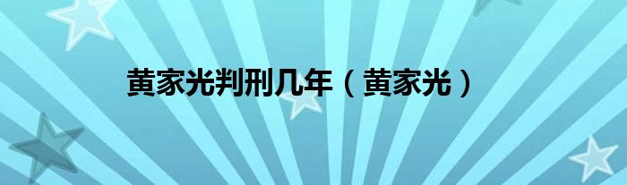 黄家光判刑几年（黄家光）