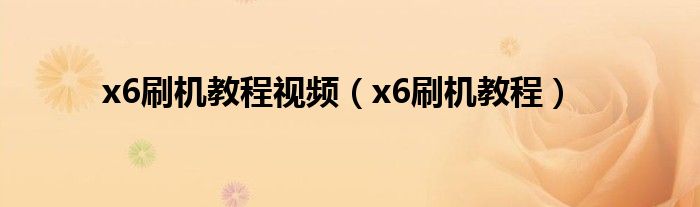x6刷机教程视频（x6刷机教程）