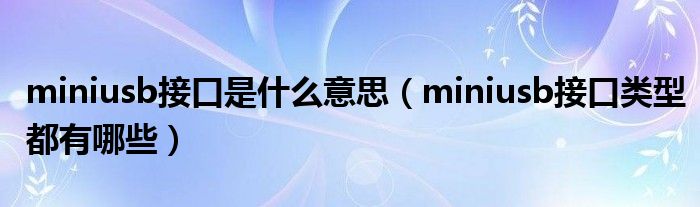 miniusb接口是什么意思（miniusb接口类型都有哪些）