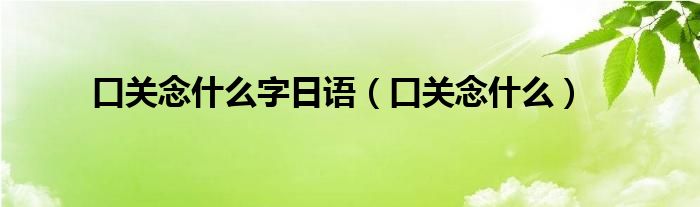 口关念什么字日语（口关念什么）