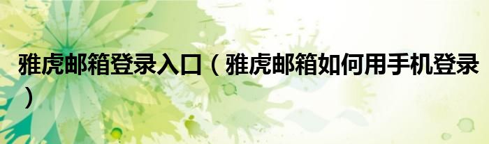 雅虎邮箱登录入口（雅虎邮箱如何用手机登录）