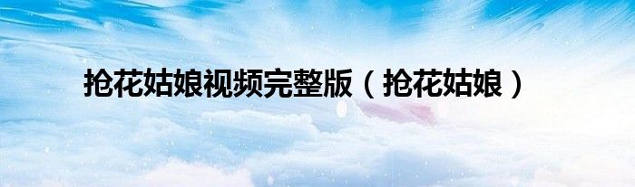 抢花姑娘视频完整版（抢花姑娘）