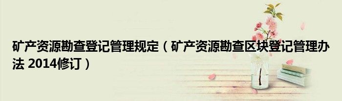 矿产资源勘查登记管理规定（矿产资源勘查区块登记管理办法 2014修订）