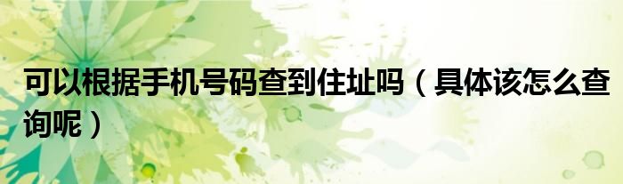 怎么可以找到一个人的现住址在哪  知道手机号码能找到住址吗