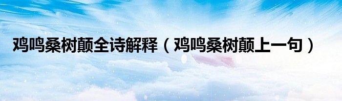 鸡鸣桑树颠全诗解释（鸡鸣桑树颠上一句）