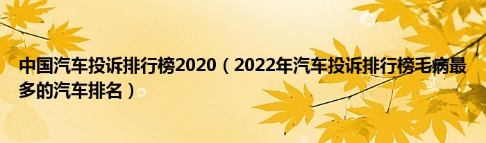 中国汽车投诉排行榜2020（2022年汽车投诉排行榜毛病最多的汽车排名）