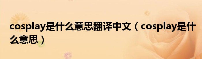 cosplay是什么意思翻译中文（cosplay是什么意思）