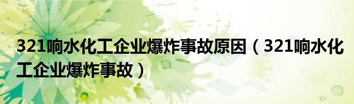 321响水化工企业爆炸事故原因（321响水化工企业爆炸事故）