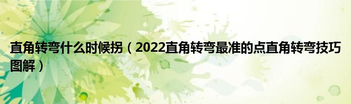直角转弯什么时候拐（2022直角转弯最准的点直角转弯技巧图解）