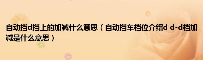 自动挡d挡上的加减什么意思（自动挡车档位介绍d d-d档加减是什么意思）