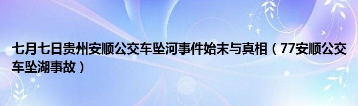 七月七日贵州安顺公交车坠河事件始末与真相（77安顺公交车坠湖事故）