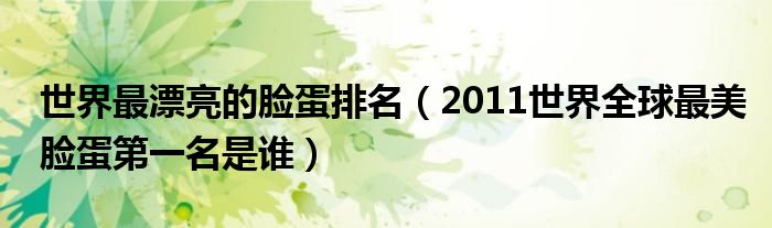世界最漂亮的脸蛋排名（2011世界全球最美脸蛋第一名是谁）