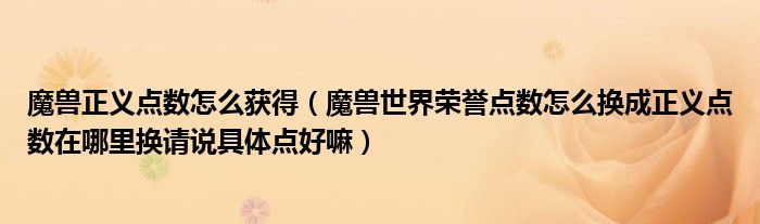 魔兽正义点数怎么获得（魔兽世界荣誉点数怎么换成正义点数在哪里换请说具体点好嘛）