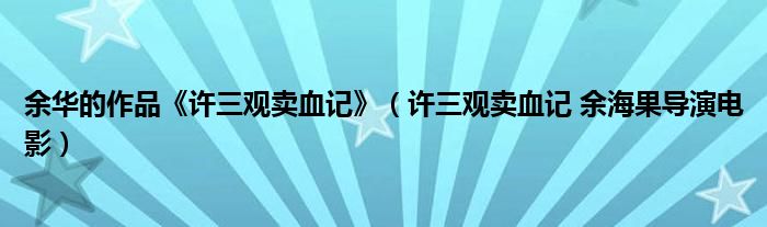 余华的作品《许三观卖血记》（许三观卖血记 余海果导演电影）