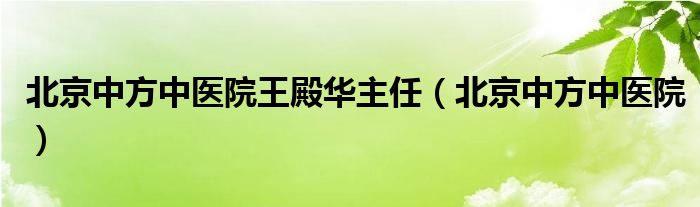 北京中方中医院王殿华主任（北京中方中医院）