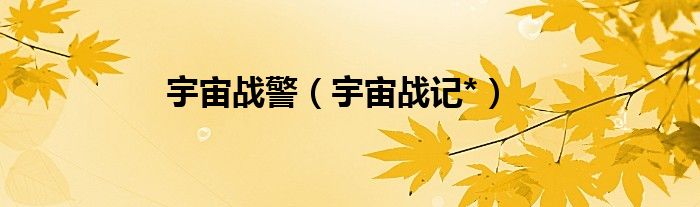 宇宙战警（宇宙战记*）
