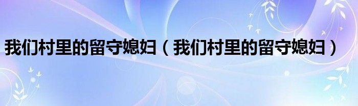 我们村里的留守媳妇（我们村里的留守媳妇）