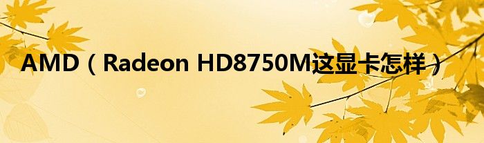 AMD（Radeon HD8750M这显卡怎样）