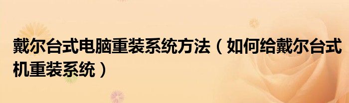 戴尔台式电脑重装系统方法（如何给戴尔台式机重装系统）