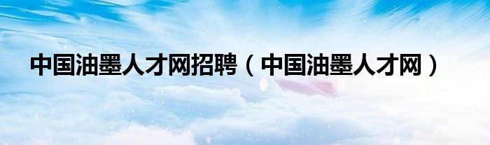 中国油墨人才网招聘（中国油墨人才网）