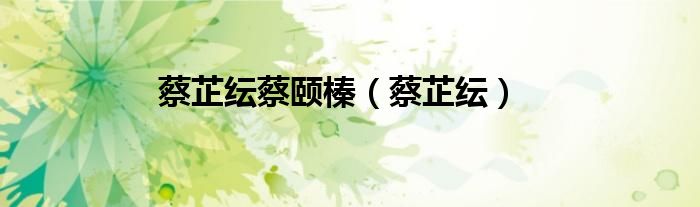 蔡芷纭蔡颐榛（蔡芷纭）