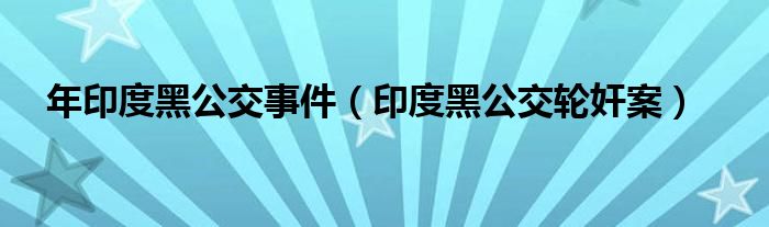 年印度黑公交事件（印度黑公交轮奸案）