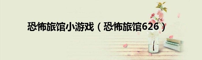 恐怖旅馆小游戏（恐怖旅馆626）