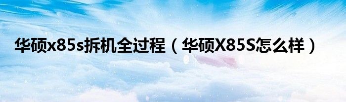 华硕x85s拆机全过程（华硕X85S怎么样）