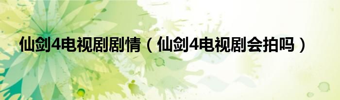 仙剑4电视剧剧情（仙剑4电视剧会拍吗）