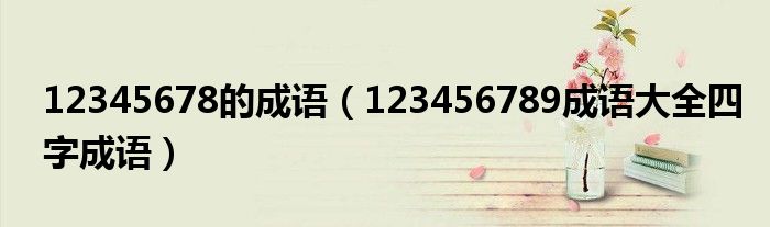 12345678的成语（123456789成语大全四字成语）