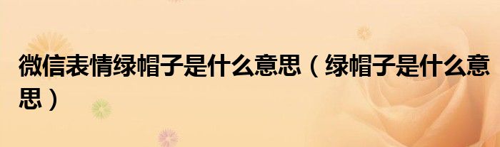 微信表情绿帽子是什么意思（绿帽子是什么意思）