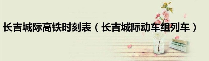 长吉城际高铁时刻表（长吉城际动车组列车）