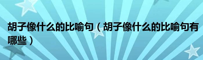 胡子像什么的比喻句（胡子像什么的比喻句有哪些）