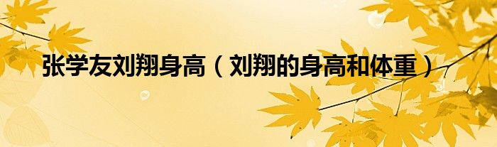 张学友刘翔身高（刘翔的身高和体重）