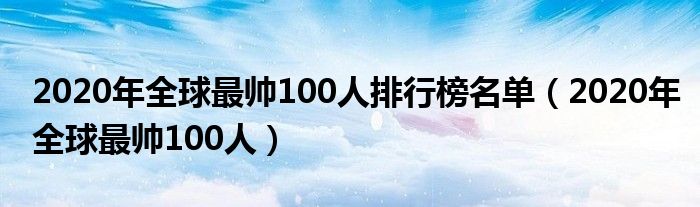 2020年全球最帅100人排行榜名单（2020年全球最帅100人）