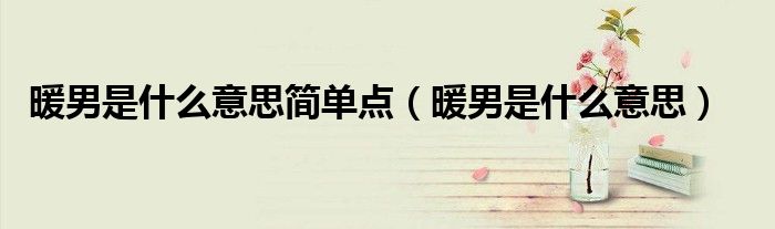 暖男是什么意思简单点（暖男是什么意思）